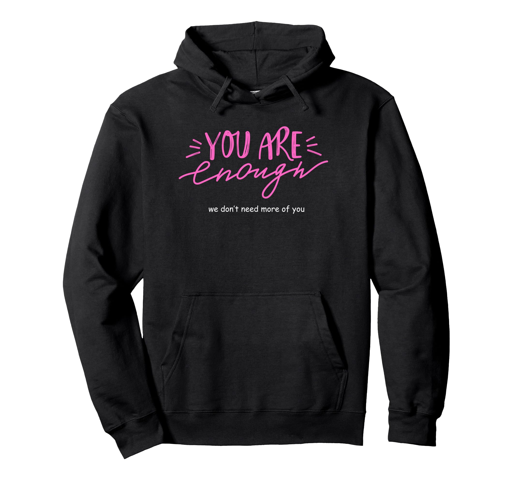 You Are Enough We Dont Need More You Funny Hoodie - Unique Graphic Unisex - T-Shirt, Sweatshirt, Hoodie