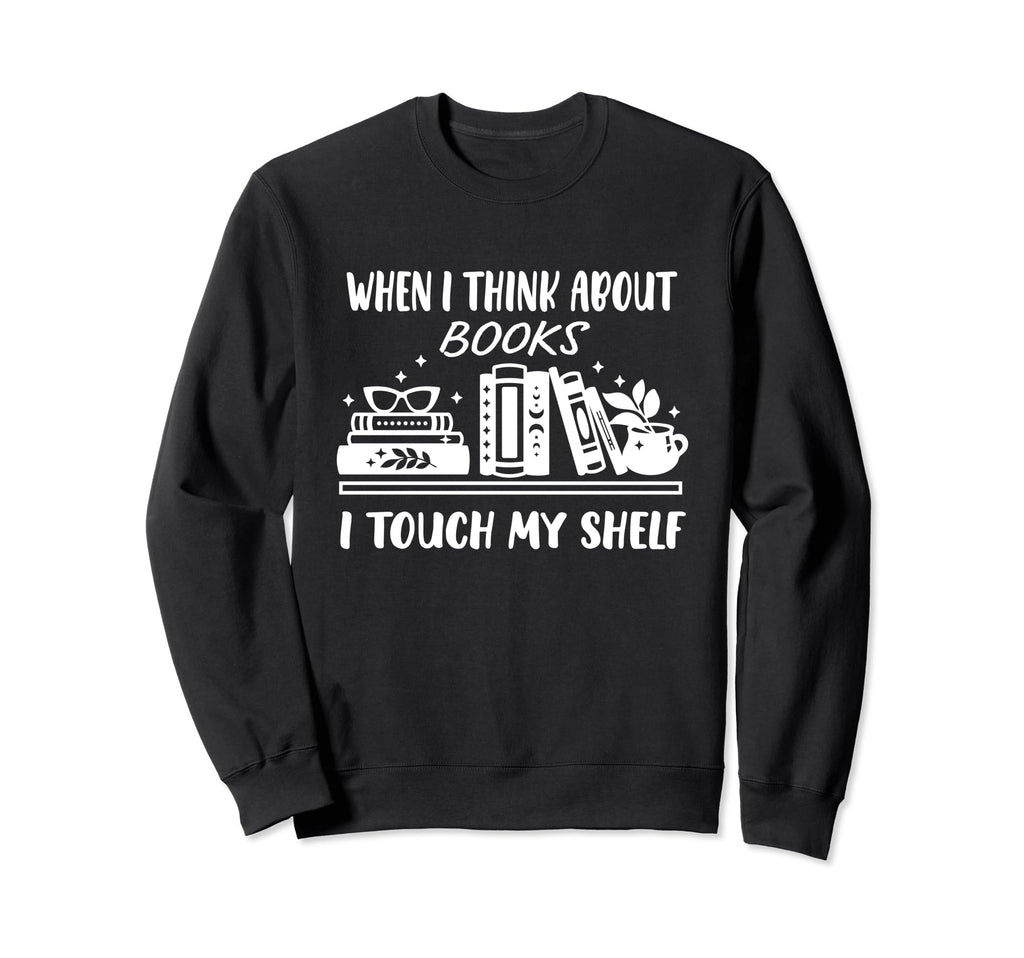 When I Think About Books I Touch My Sweatshirt - Trendy Graphic Unisex - T-Shirt, Sweatshirt, Hoodie