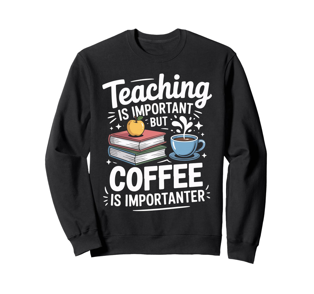 Teaching Is Important But Coffee Is Sweatshirt - Unique Graphic Unisex - T-Shirt, Sweatshirt, Hoodie