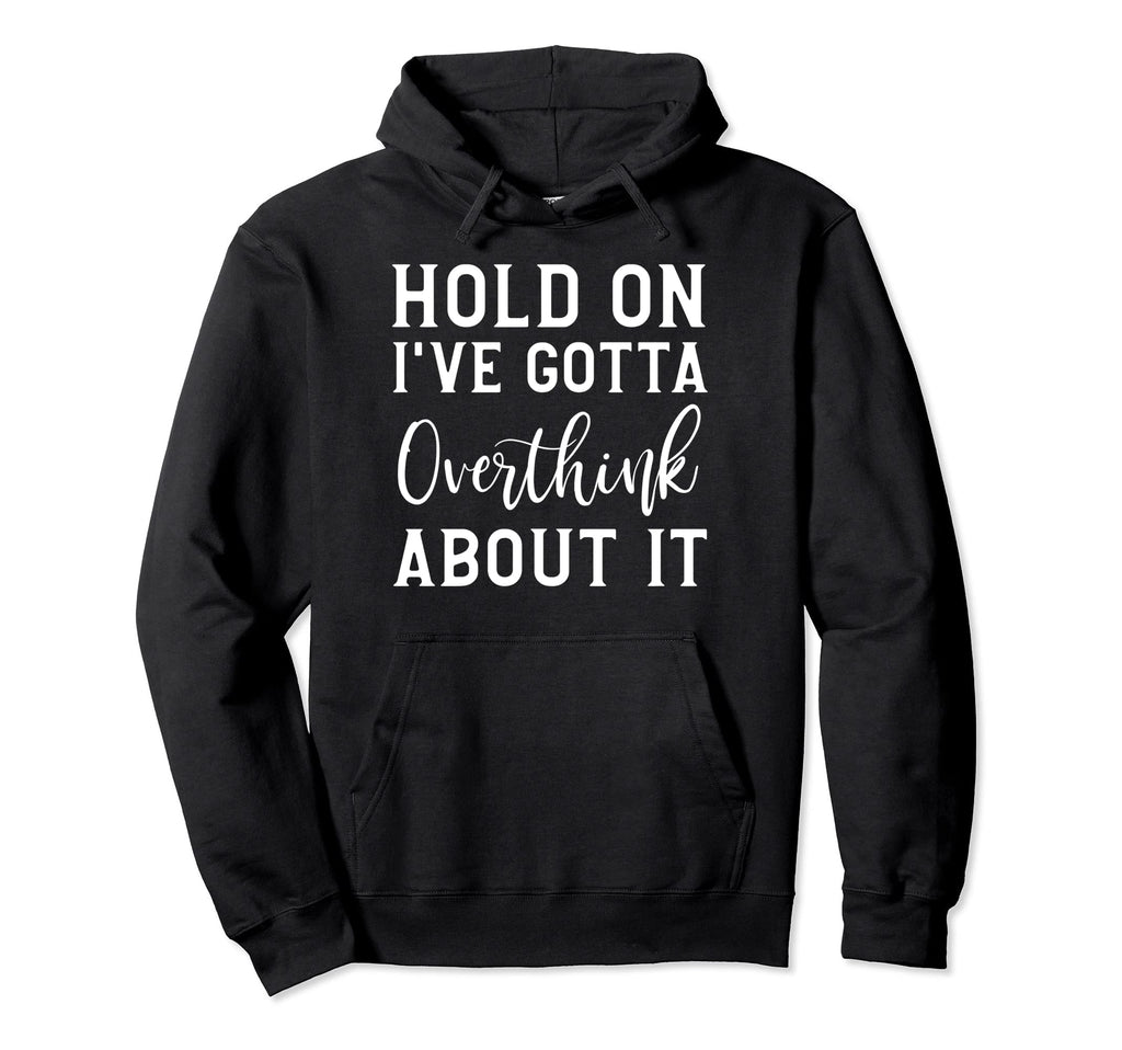 Hold Ive Gotta Overthink About It Hoodie - Fun Novelty Design Men Women - T-Shirt, Sweatshirt, Hoodie