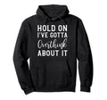 Hold Ive Gotta Overthink About It Hoodie - Fun Novelty Design Men Women - T-Shirt, Sweatshirt, Hoodie