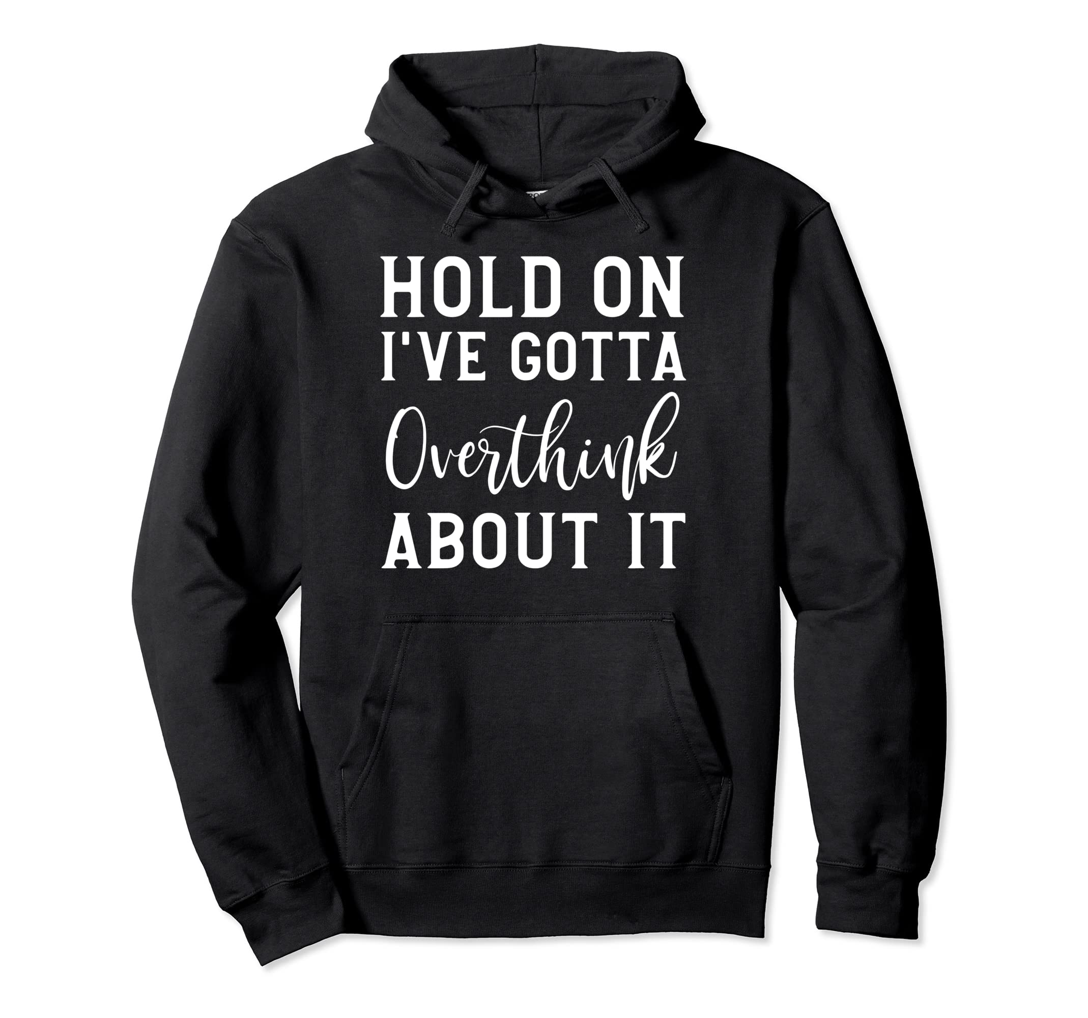Hold Ive Gotta Overthink About It Hoodie - Fun Novelty Design Men Women - T-Shirt, Sweatshirt, Hoodie