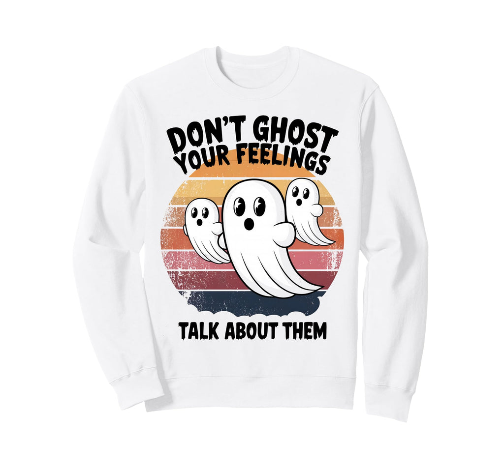 Dont Ghost Your Feelings Talk About Sweatshirt - Streetwear Style Unisex - T-Shirt, Sweatshirt, Hoodie