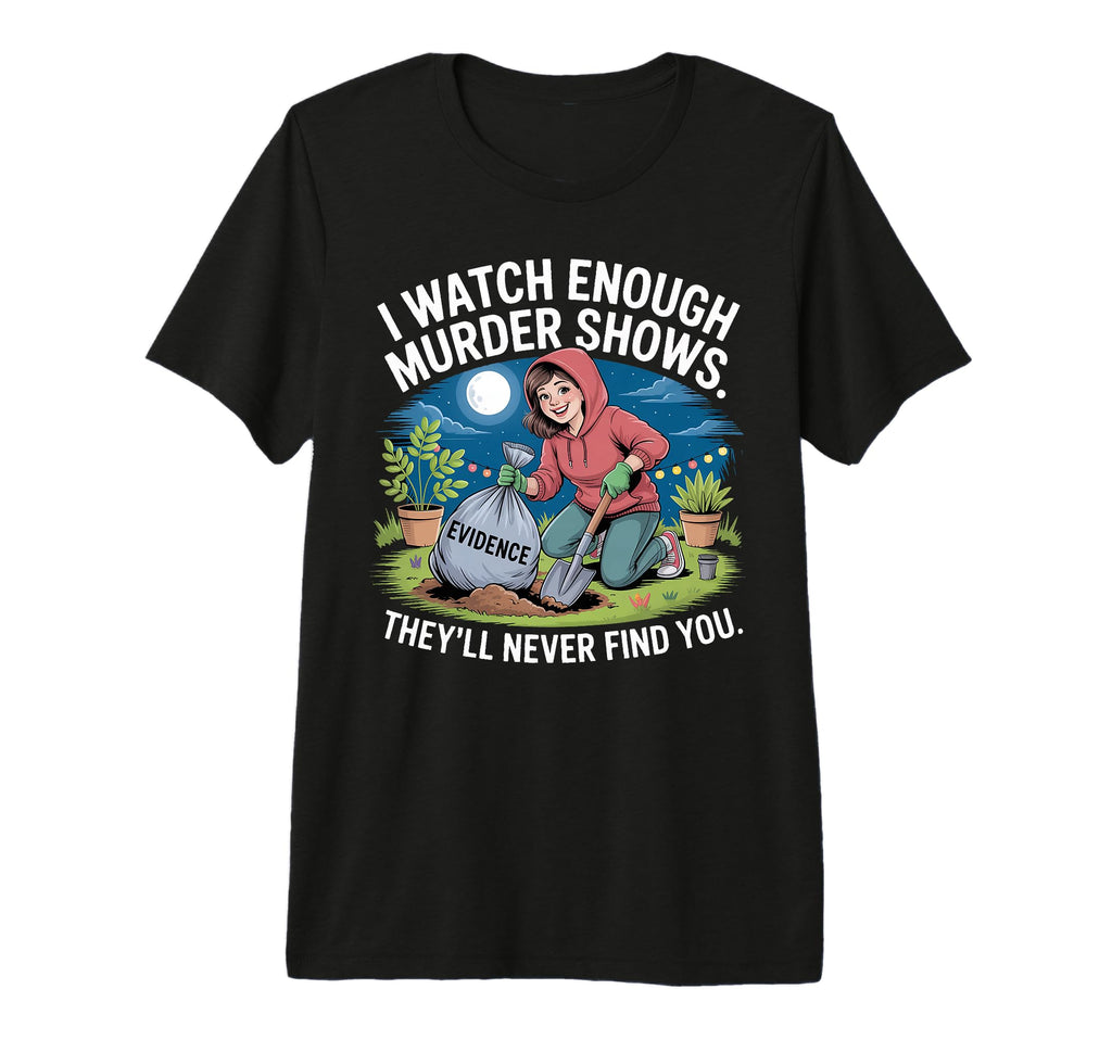I Watch Enough Murder Shows Theyll T-Shirt - Aesthetic Graphic Men Women - T-Shirt, Sweatshirt, Hoodie