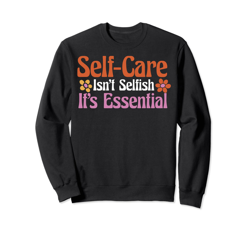 Self Care Isnt Selfish Depression Sweatshirt - Unique Graphic Men Women - T-Shirt, Sweatshirt, Hoodie
