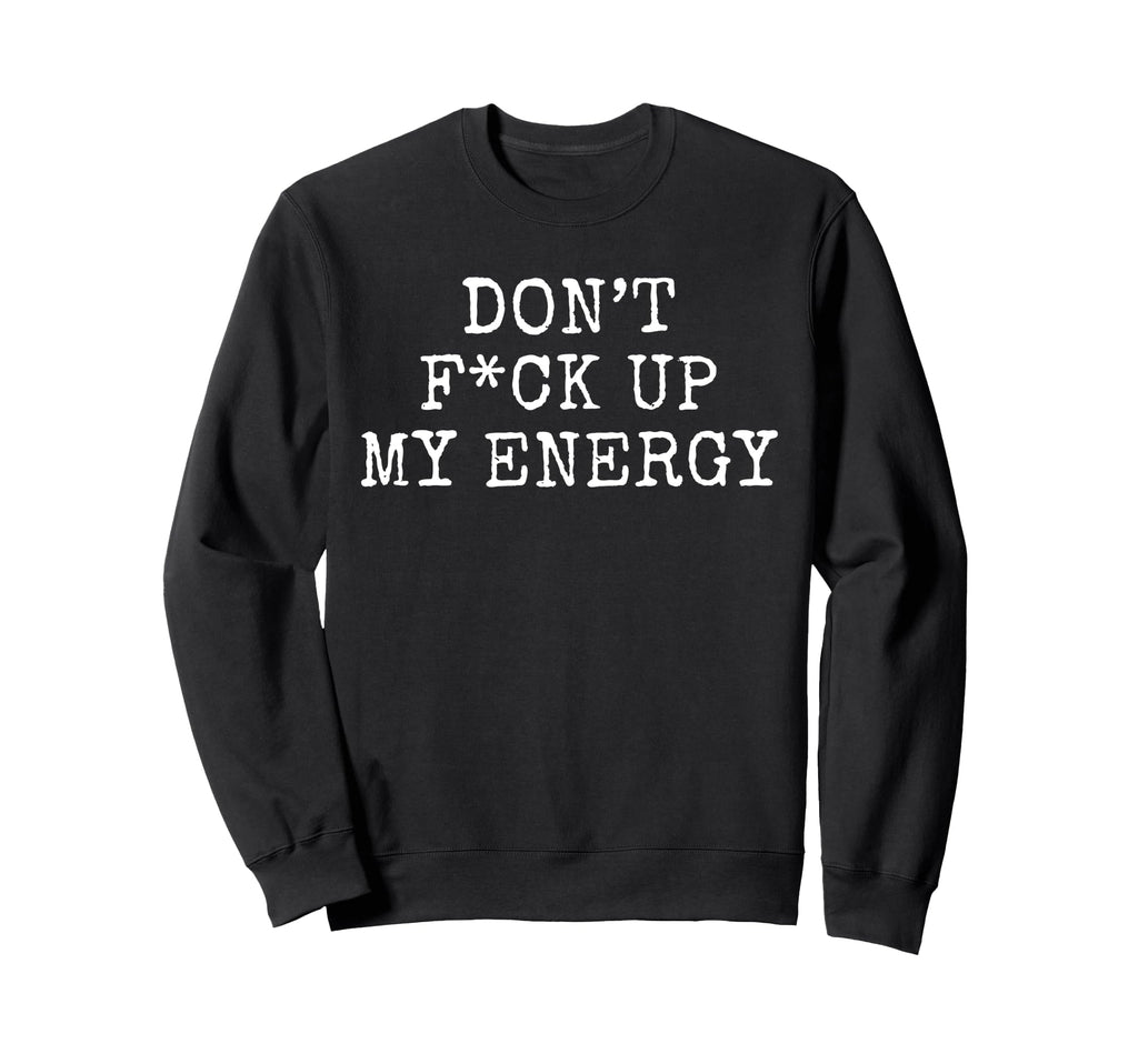 Dont Fck Up My Energy Dont Mess My Sweatshirt - Custom Art Print Unisex - T-Shirt, Sweatshirt, Hoodie