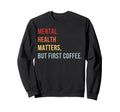 Mental Health But First Coffee Sweatshirt - Casual Everyday Wear Unisex - T-Shirt, Sweatshirt, Hoodie