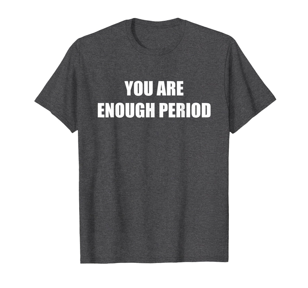 You Are Enough Period Dark Heather T-Shirt - Streetwear Style Men Women - T-Shirt, Sweatshirt, Hoodie