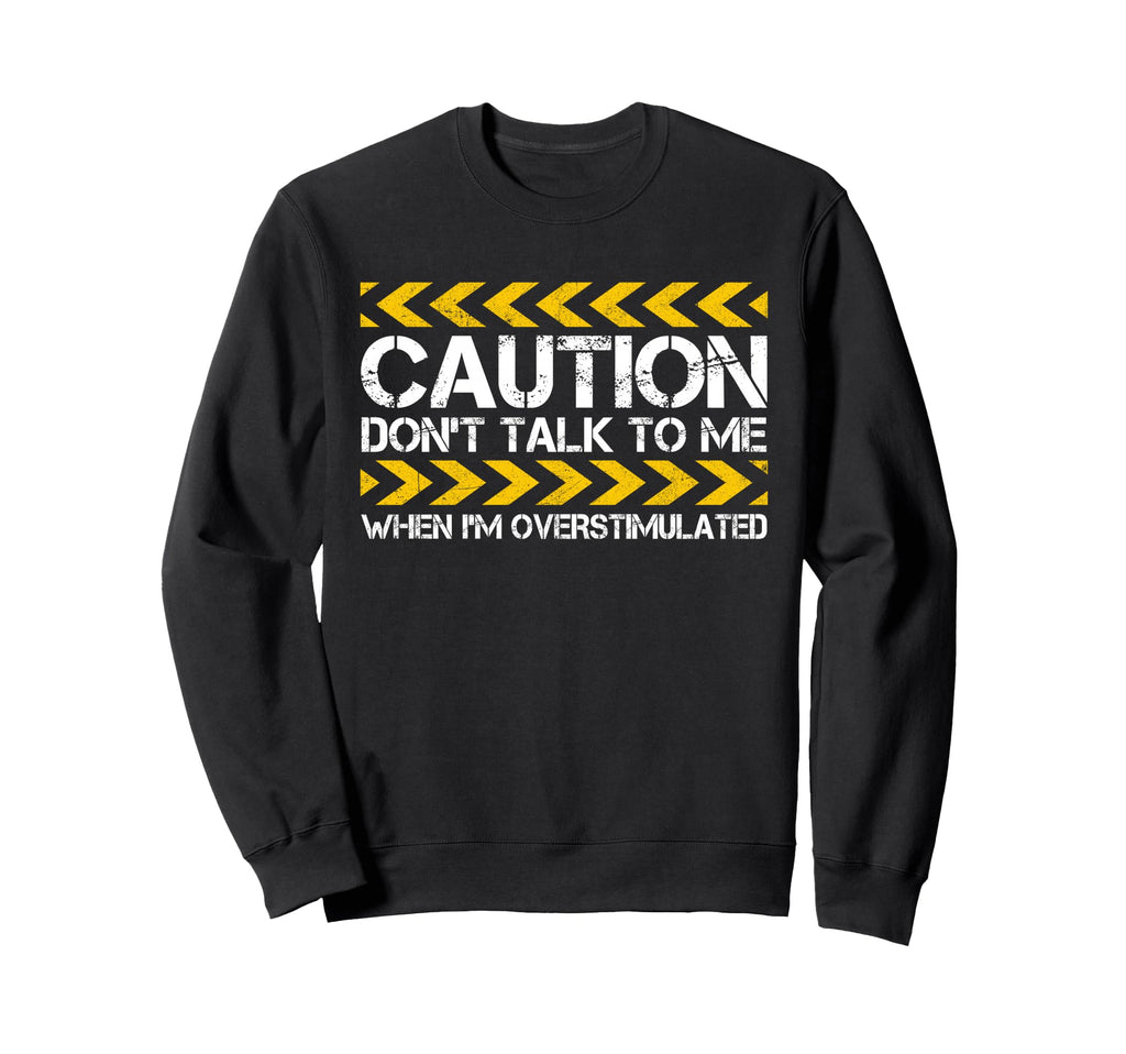 Caution Dont Talk To Me When Im Sweatshirt - Novelty Apparel Men Women - T-Shirt, Sweatshirt, Hoodie