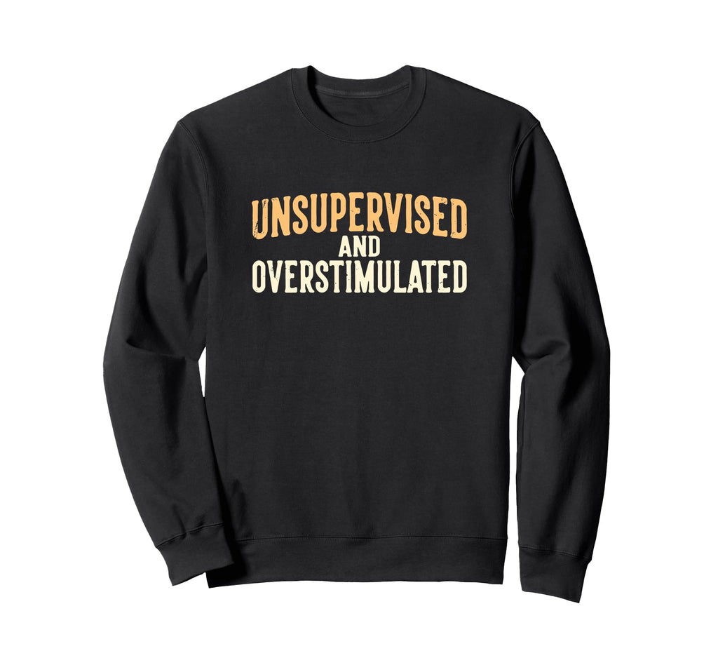 Unsupervised And Overstimulated Sweatshirt - Fun Novelty Design for Adults - T-Shirt, Sweatshirt, Hoodie