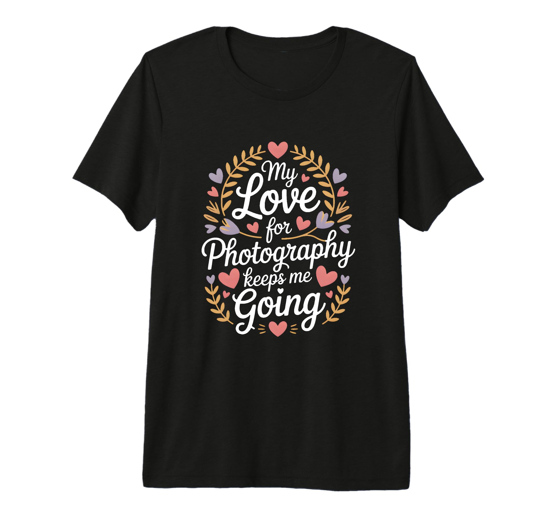 My Love Photography Keeps Me Going T-Shirt - Fun Novelty Design Men Women - T-Shirt, Sweatshirt, Hoodie