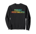 Probably Overstimulated Sweatshirt - Aesthetic Graphic for Adults - T-Shirt, Sweatshirt, Hoodie