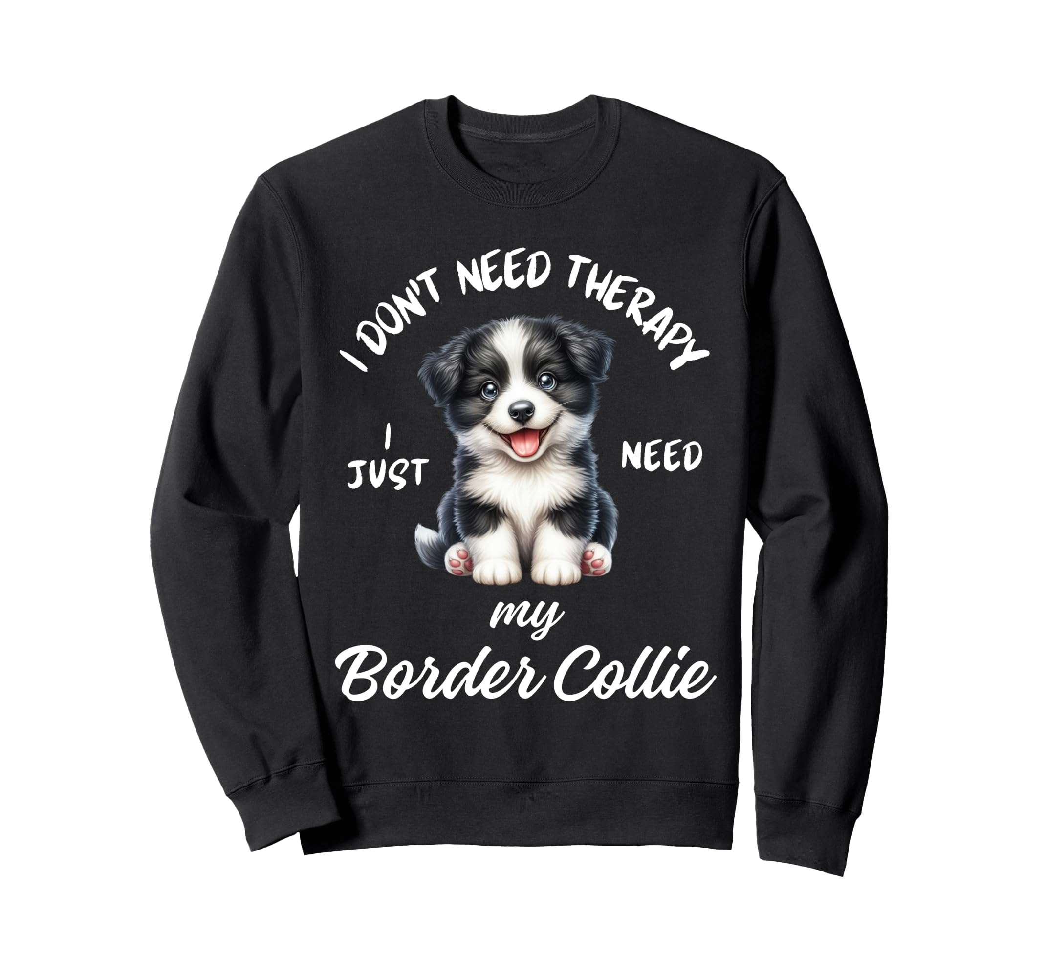 Border Collie Lover I Just Sweatshirt - Casual Everyday Wear Men Women - T-Shirt, Sweatshirt, Hoodie