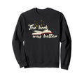 Book Was Better Great All Book Sweatshirt - Fun Novelty Design Men Women - T-Shirt, Sweatshirt, Hoodie