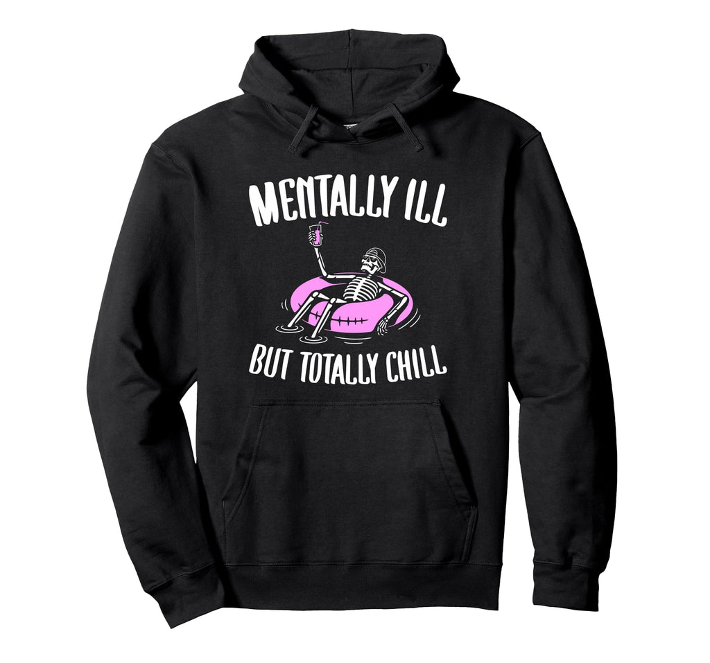 Mentally Ill But Totally Chill Funny Hoodie - Novelty Apparel Men Women - T-Shirt, Sweatshirt, Hoodie