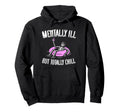 Mentally Ill But Totally Chill Funny Hoodie - Novelty Apparel Men Women - T-Shirt, Sweatshirt, Hoodie