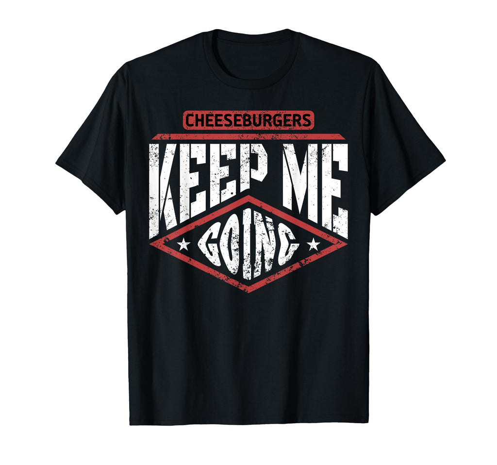 Cheeseburgers Keep Me Going Food T-Shirt - Novelty Apparel for Adults - T-Shirt, Sweatshirt, Hoodie