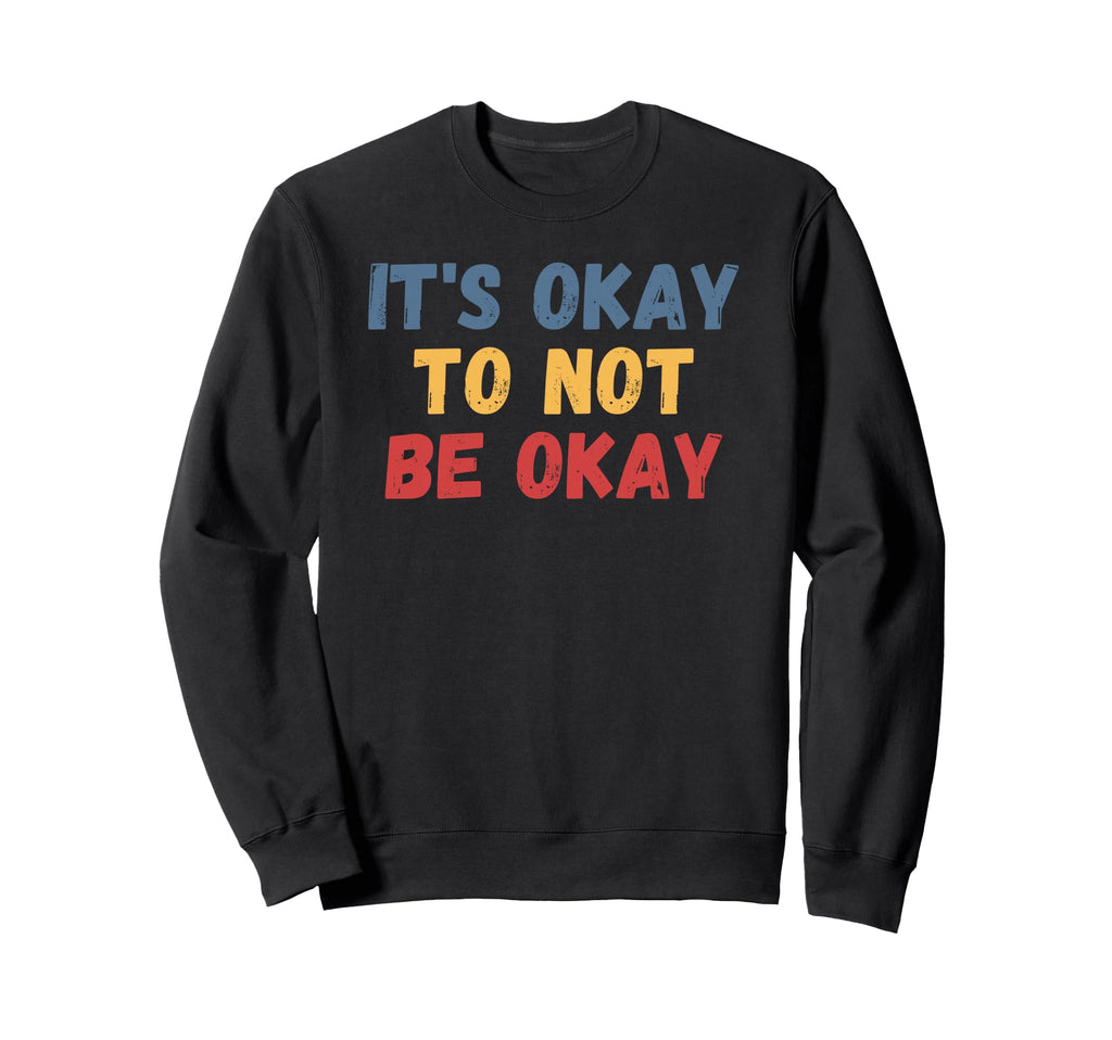 Its Okay To Not Be Okay Sweatshirt - Trendy Graphic Unisex - T-Shirt, Sweatshirt, Hoodie
