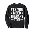 Yes You Need Therapy Too Sweatshirt - Minimalist Print for Adults - T-Shirt, Sweatshirt, Hoodie