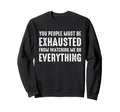You People Must Be Exhausted Sweatshirt - Casual Everyday Wear Men Women - T-Shirt, Sweatshirt, Hoodie