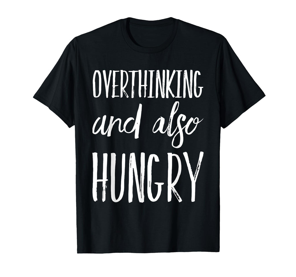 Overthinking And Also Hungry Funny T-Shirt - Casual Everyday Wear Men Women - T-Shirt, Sweatshirt, Hoodie