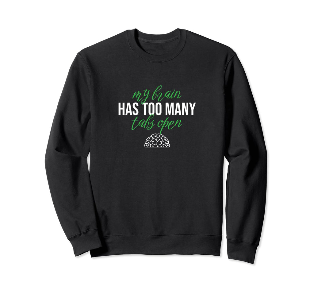 My Brain Has Too Many Tabs Open Sweatshirt - Fun Novelty Design Men Women - T-Shirt, Sweatshirt, Hoodie
