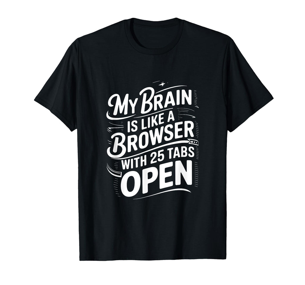 My Brain Is Like Browser 25 Tabs Open T-Shirt - Casual Everyday Wear Unisex - T-Shirt, Sweatshirt, Hoodie