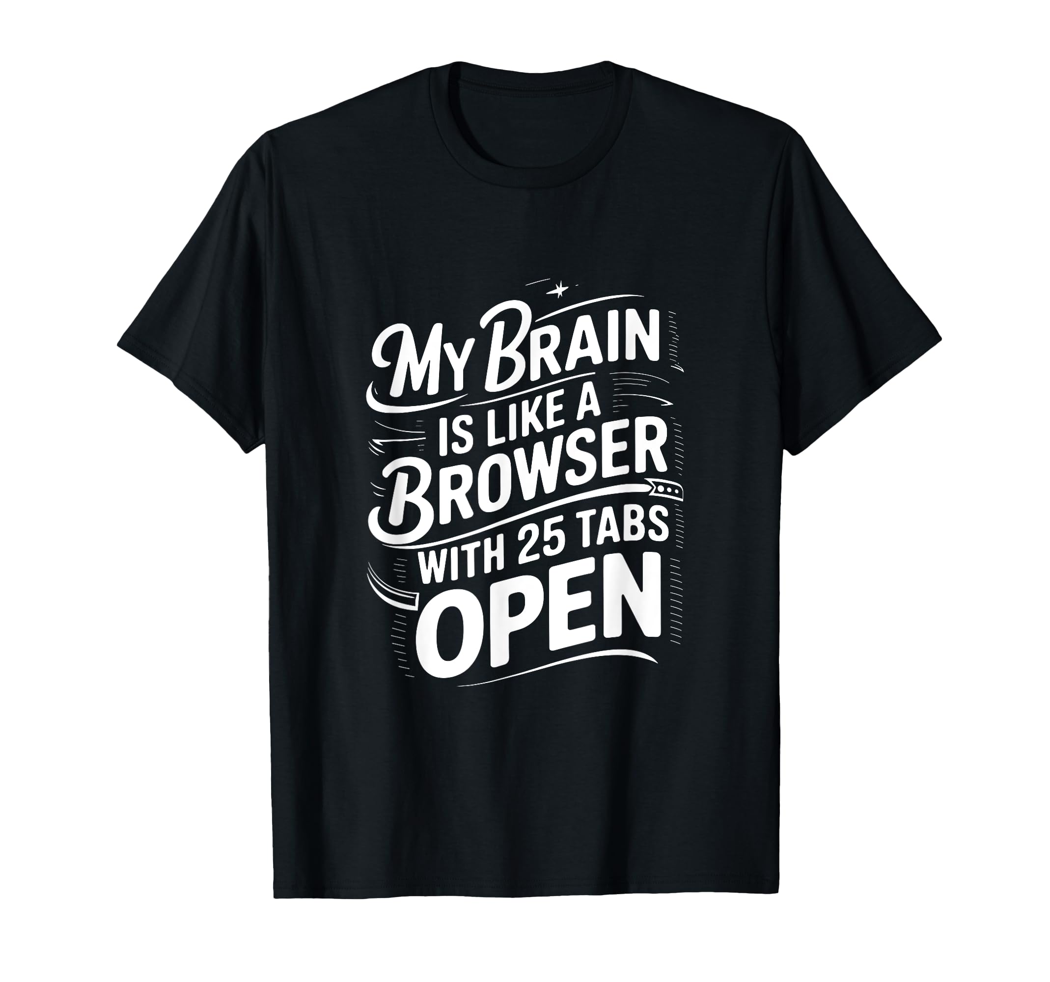 My Brain Is Like Browser 25 Tabs Open T-Shirt - Casual Everyday Wear Unisex - T-Shirt, Sweatshirt, Hoodie