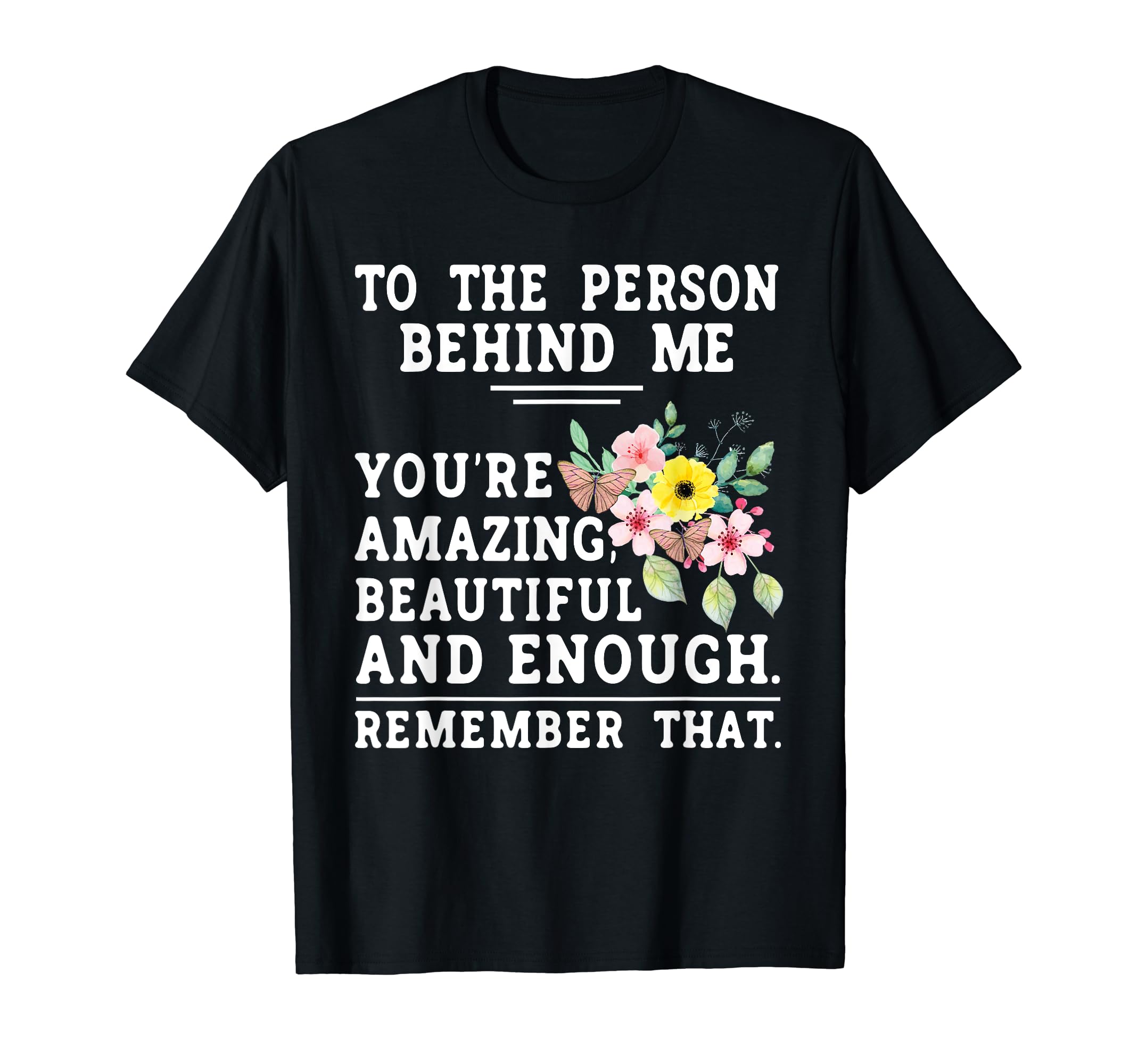 To Person Behind Me Youre Amazing T-Shirt - Casual Everyday Wear Unisex - T-Shirt, Sweatshirt, Hoodie