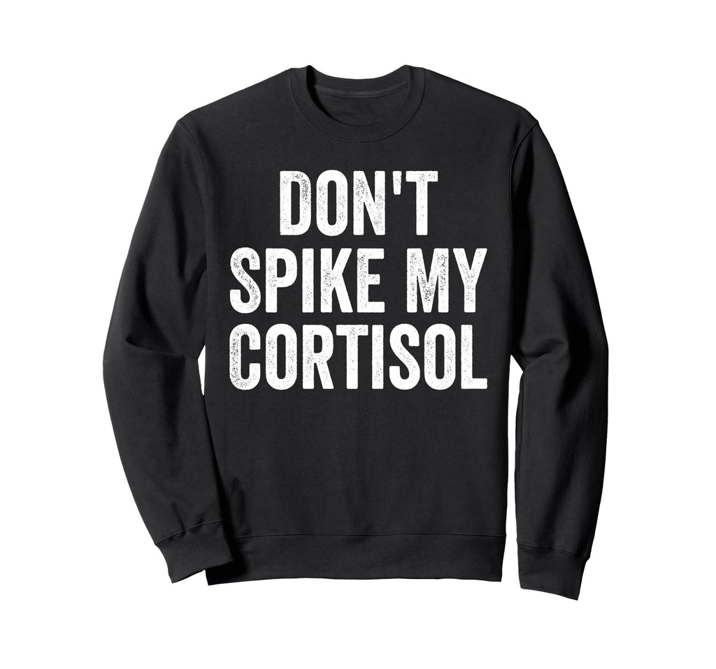 Dont Spike My Cortisol Funny Sweatshirt - Streetwear Style for Adults - T-Shirt, Sweatshirt, Hoodie