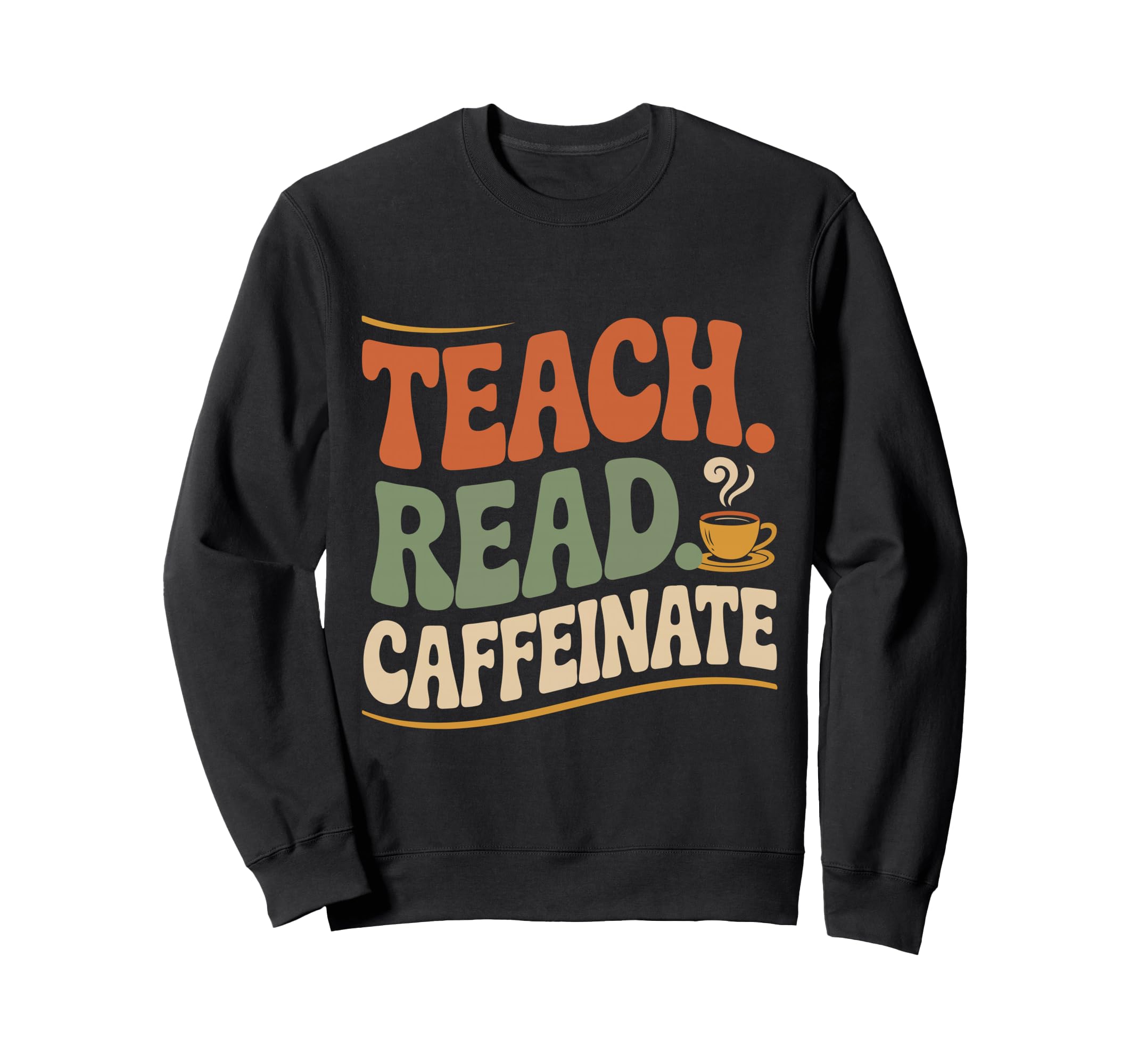 Teach Read Caffeinate Funny Teacher Sweatshirt - Novelty Apparel Men Women - T-Shirt, Sweatshirt, Hoodie