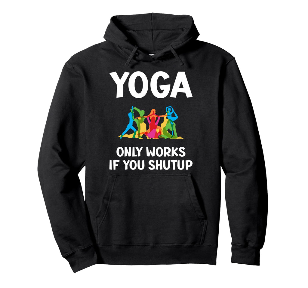 Yoga Only Works If You Shutup Hoodie - Casual Everyday Wear Men Women - T-Shirt, Sweatshirt, Hoodie