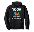 Yoga Only Works If You Shutup Hoodie - Casual Everyday Wear Men Women - T-Shirt, Sweatshirt, Hoodie