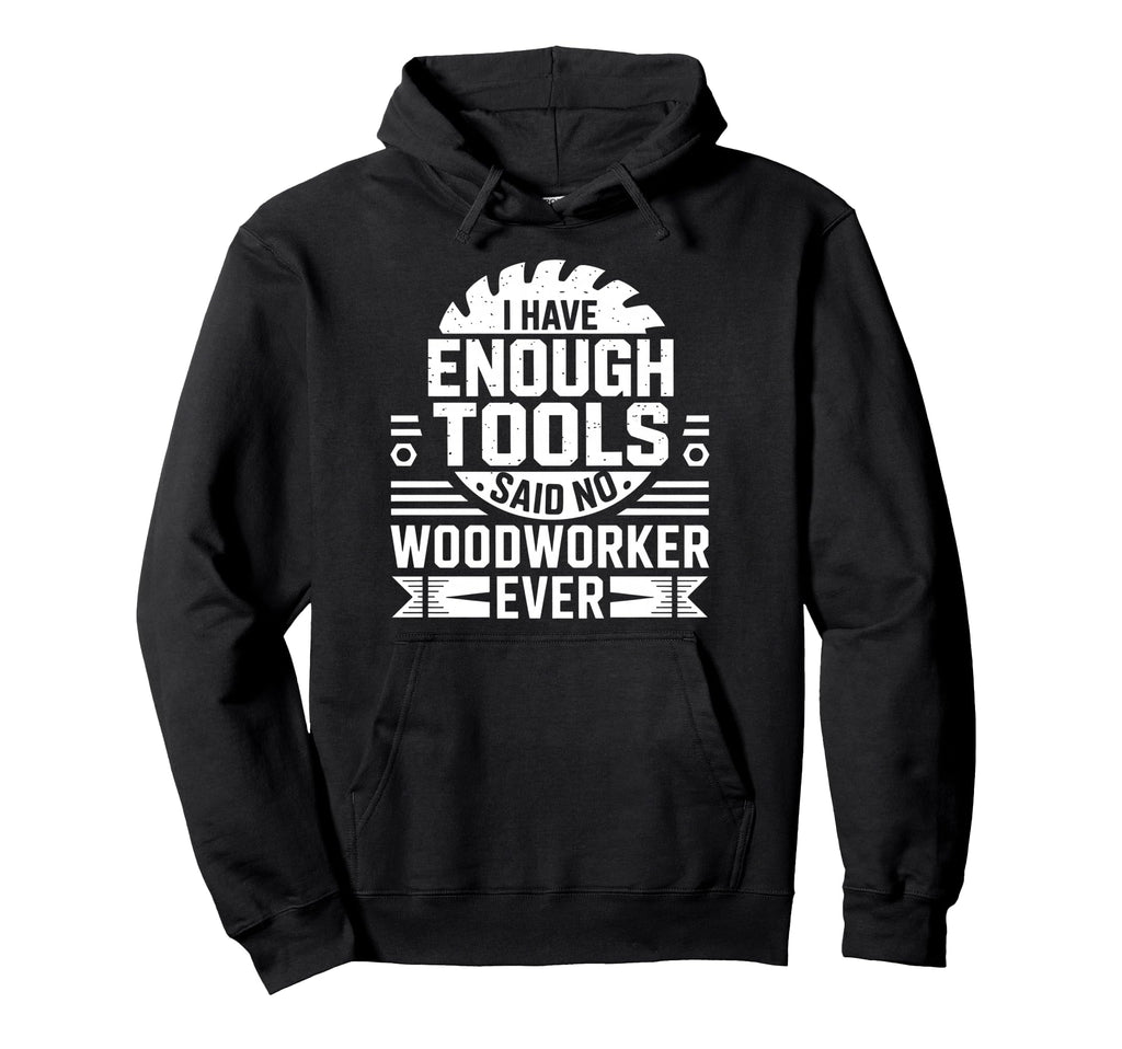 Enough Tools Said No Woodworker Ever Hoodie - Streetwear Style for Adults - T-Shirt, Sweatshirt, Hoodie