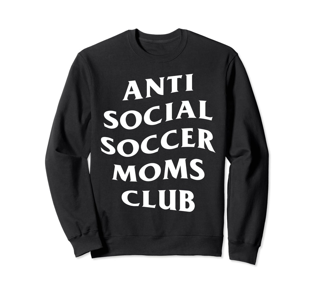 Anti Social Soccer Moms Club Funny Sweatshirt - Trendy Graphic Men Women - T-Shirt, Sweatshirt, Hoodie