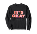 Its Okay Not To Be Okay Sweatshirt - Fun Novelty Design Unisex - T-Shirt, Sweatshirt, Hoodie
