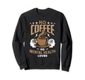 No Coffee No Mental Awareness Coffee Sweatshirt - Graphic Print Unisex - T-Shirt, Sweatshirt, Hoodie