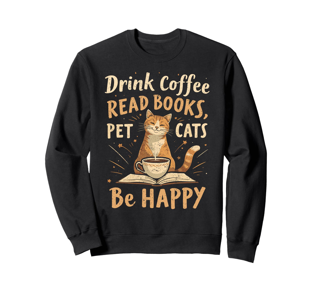 Drink Coffee Read Books Pet Cats Be Sweatshirt - Trendy Graphic for Adults - T-Shirt, Sweatshirt, Hoodie
