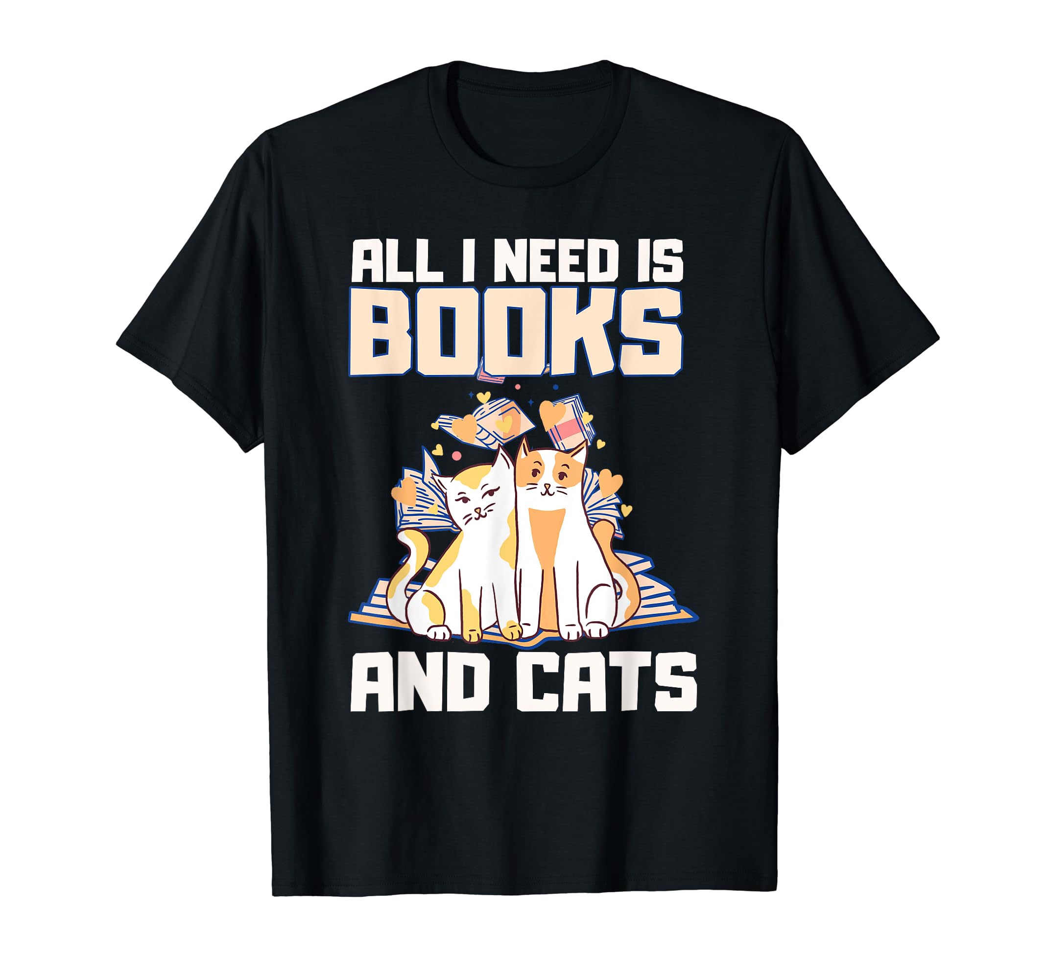 All I Need Is Books And Cats Book T-Shirt - Fun Novelty Design Unisex - T-Shirt, Sweatshirt, Hoodie