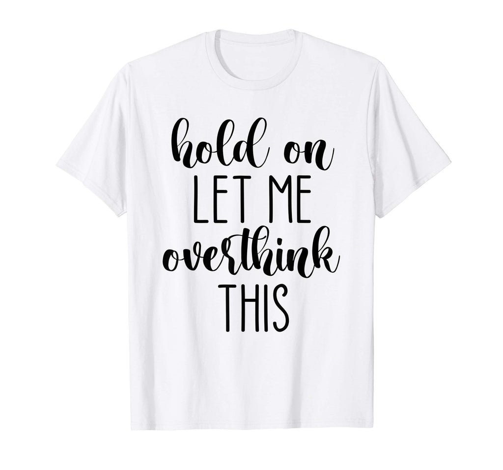 Hold Let Me Overthink This T-Shirt - Trendy Graphic Men Women - T-Shirt, Sweatshirt, Hoodie