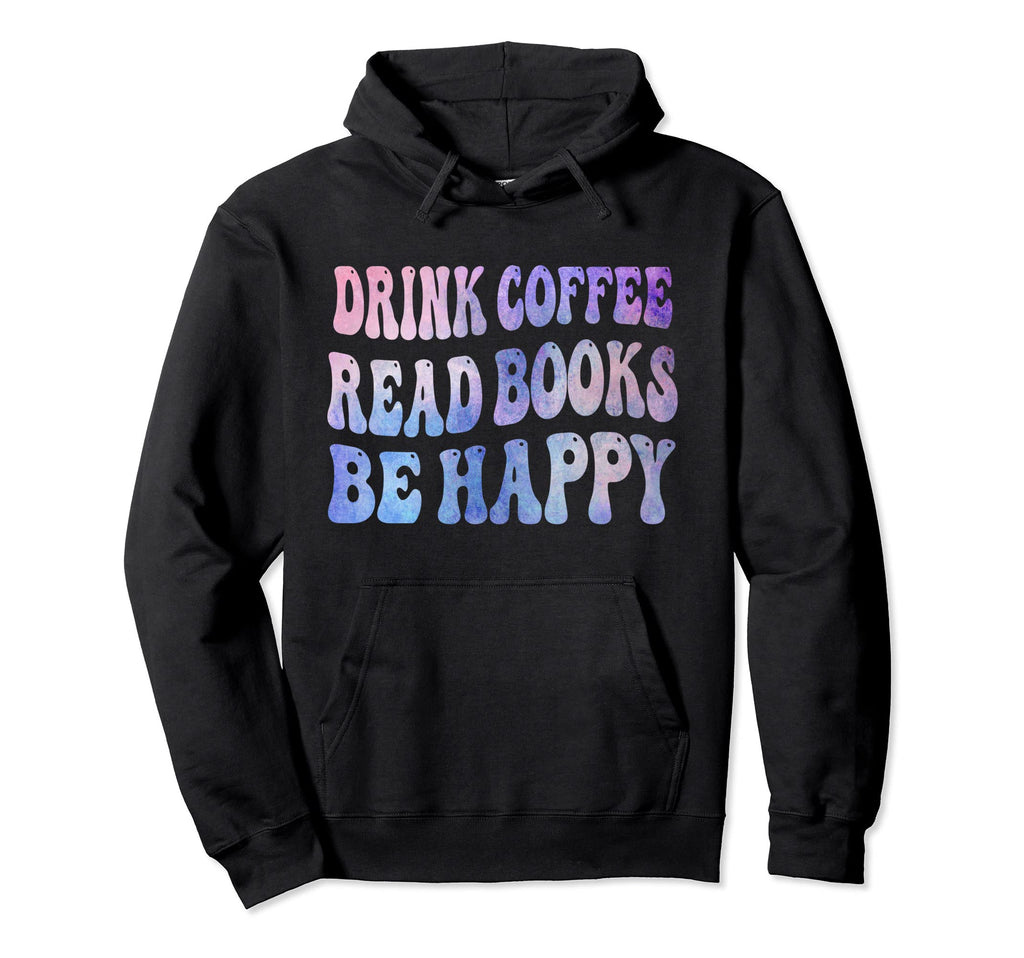 Drink Coffee Read Books Be Happy Book Hoodie - Minimalist Print Men Women - T-Shirt, Sweatshirt, Hoodie