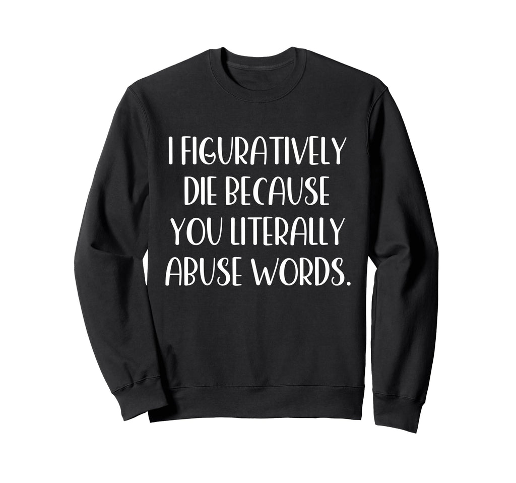 I Figuratively Die Because You Literally Sweatshirt - Graphic Print Unisex - T-Shirt, Sweatshirt, Hoodie