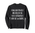 I Figuratively Die Because You Literally Sweatshirt - Graphic Print Unisex - T-Shirt, Sweatshirt, Hoodie