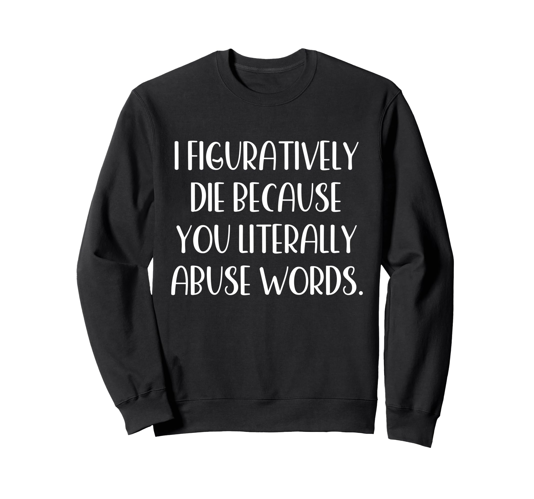I Figuratively Die Because You Literally Sweatshirt - Graphic Print Unisex - T-Shirt, Sweatshirt, Hoodie