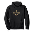I Showed Up Simple Motivational Hoodie - Casual Everyday Wear Men Women - T-Shirt, Sweatshirt, Hoodie