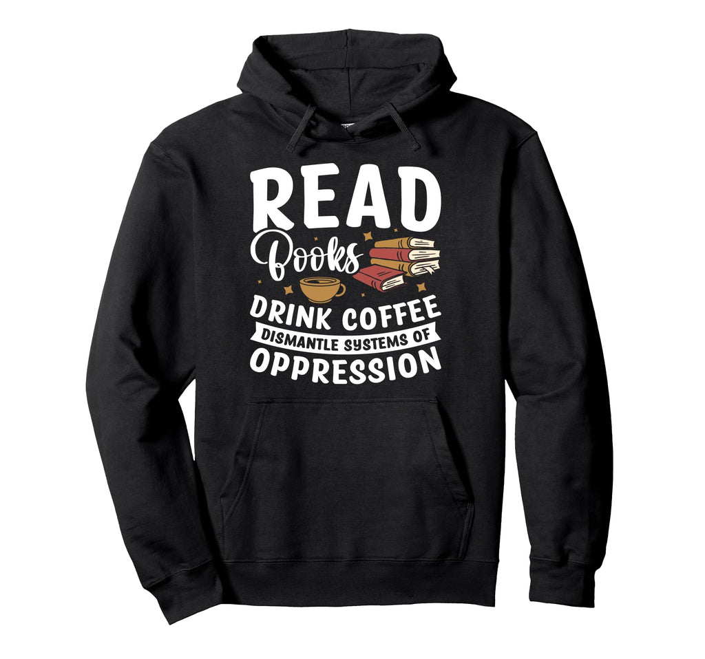 Read Books Drink Coffee Dismantle Hoodie - Casual Everyday Wear Men Women - T-Shirt, Sweatshirt, Hoodie