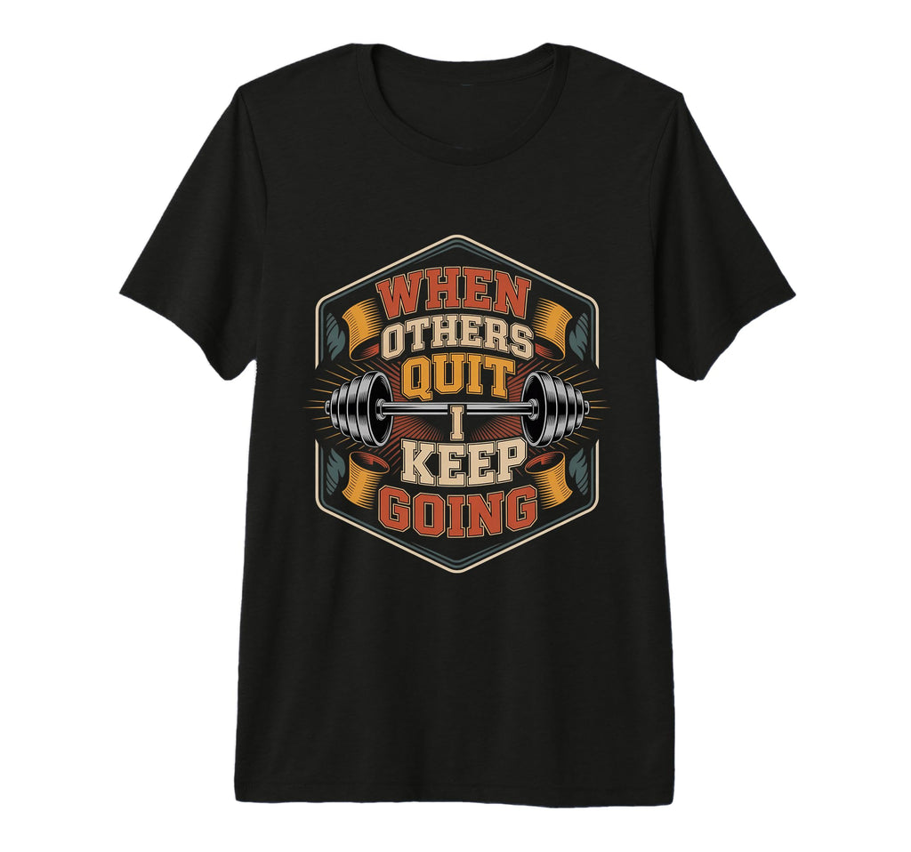 When Others Quit I Keep Going Excuse T-Shirt - Casual Everyday Wear Unisex - T-Shirt, Sweatshirt, Hoodie
