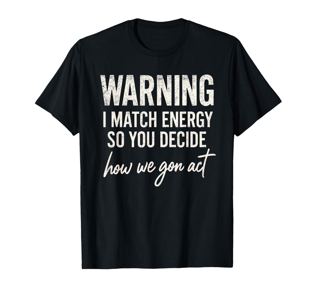 Warning I Match Energy So You T-Shirt - Fun Novelty Design Men Women - T-Shirt, Sweatshirt, Hoodie