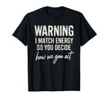 Warning I Match Energy So You T-Shirt - Fun Novelty Design Men Women - T-Shirt, Sweatshirt, Hoodie