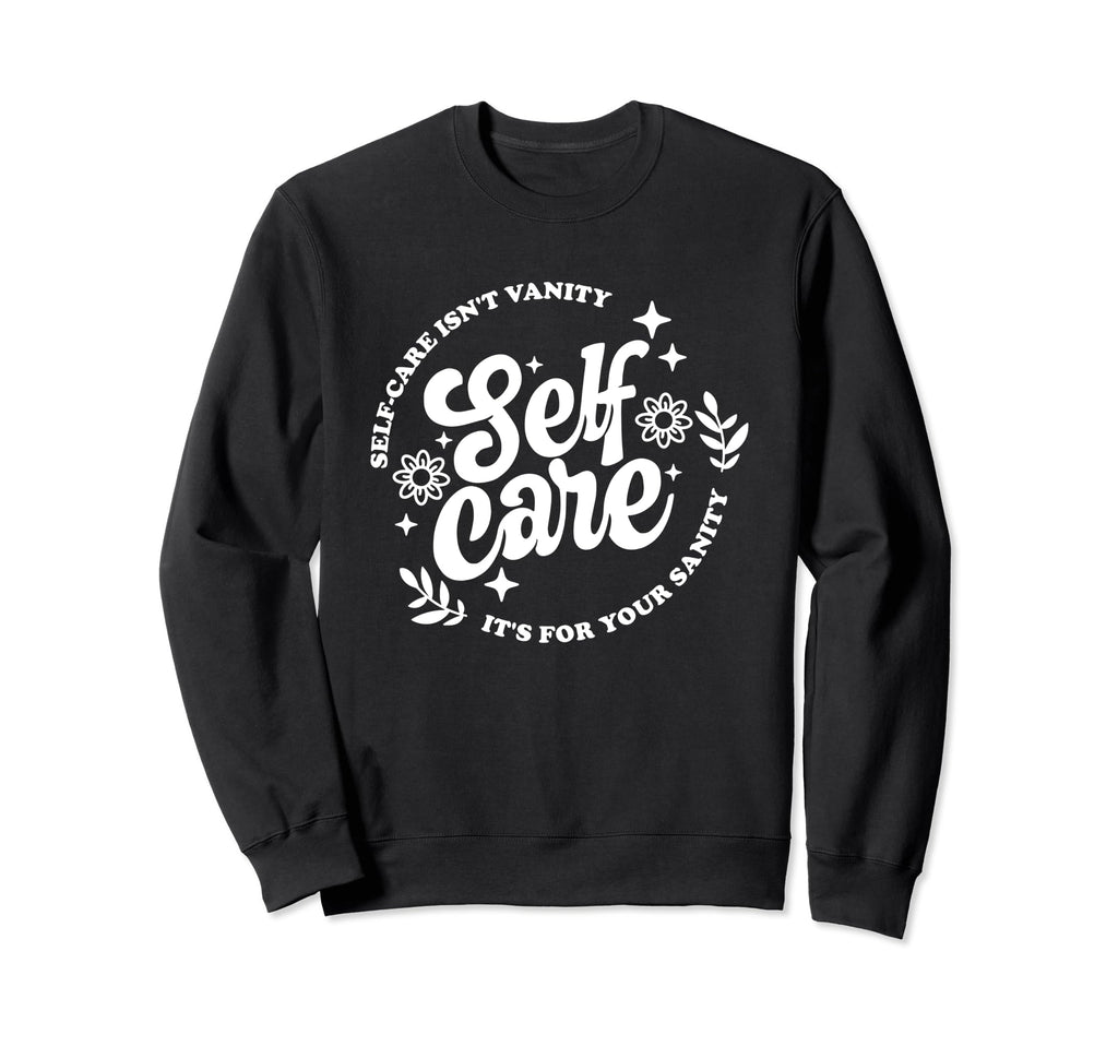 Self Care Isnt Vanity Its Your Sanity Sweatshirt - Novelty Apparel Unisex - T-Shirt, Sweatshirt, Hoodie